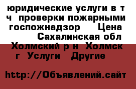 юридические услуги в т.ч. проверки пожарными (госпожнадзор)  › Цена ­ 1 000 - Сахалинская обл., Холмский р-н, Холмск г. Услуги » Другие   